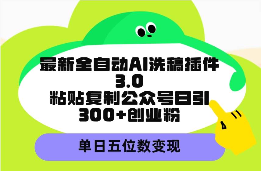 （9662期）最新全自动AI洗稿插件3.0，粘贴复制公众号日引300+创业粉，单日五位数变现-悟空知识星球