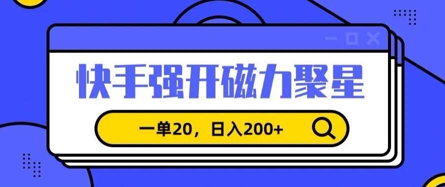 信息差赚钱项目，快手强开磁力聚星，一单20，日入200+【揭秘】-悟空知识星球