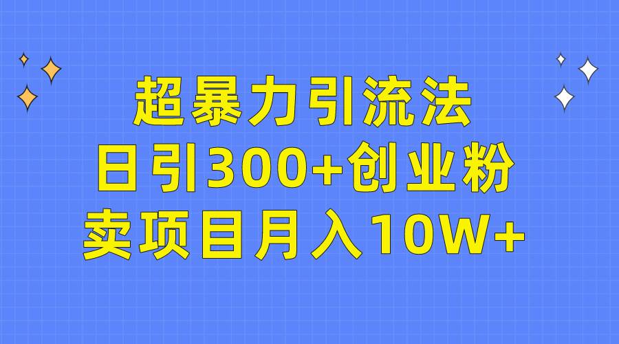 （9954期）超暴力引流法，日引300+创业粉，卖项目月入10W+-悟空知识星球