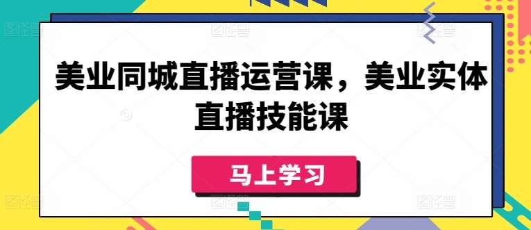 美业同城直播运营课，美业实体直播技能课-悟空知识星球