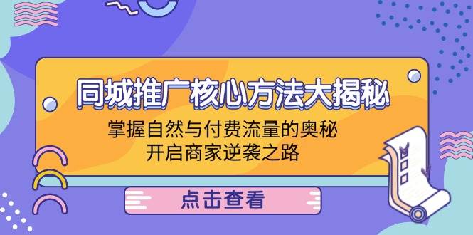 （12574期）同城推广核心方法大揭秘：掌握自然与付费流量的奥秘，开启商家逆袭之路-悟空知识星球