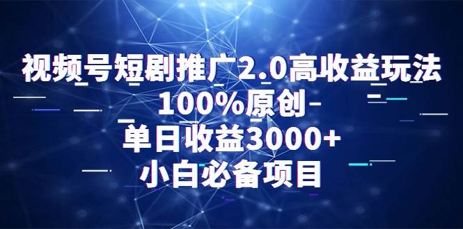 （9236期）视频号短剧推广2.0高收益玩法，100%原创，单日收益3000+，小白必备项目-悟空知识星球