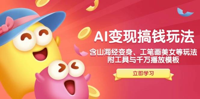 （14069期）AI变现搞钱新玩法，含山海经变身、工笔画美女等，附工具与千万播放模板-悟空知识星球