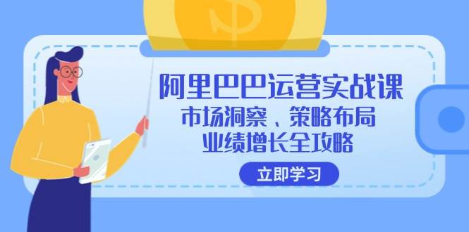 （12385期）阿里巴巴运营实战课：市场洞察、策略布局、业绩增长全攻略-悟空知识星球