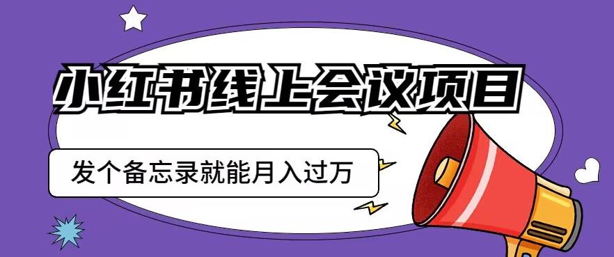 小红书线上会议项目，发一个备忘录笔记就能精准获客月入过万【揭秘】-悟空知识星球