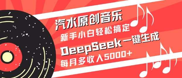 汽水原创音乐DeepSeek一键生成，新手小白轻松搞定，每月多收入5k+-悟空知识星球