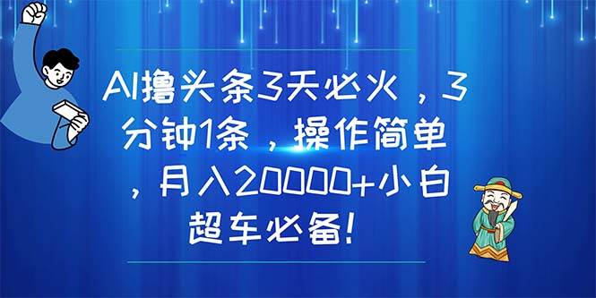 （11033期）AI撸头条3天必火，3分钟1条，操作简单，月入20000+小白超车必备！-悟空知识星球