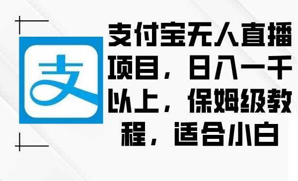 （8969期）支付宝无人直播项目，日入一千以上，保姆级教程，适合小白-悟空知识星球