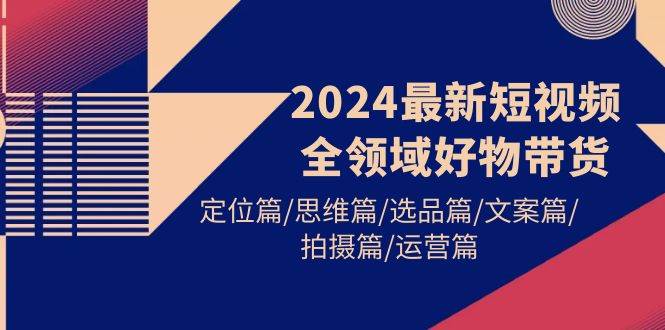 （9818期）2024最新短视频全领域好物带货 定位篇/思维篇/选品篇/文案篇/拍摄篇/运营篇-悟空知识星球