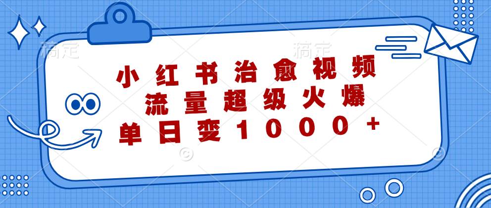 （12707期）小红书治愈视频，流量超级火爆，单日变现1000+-悟空知识星球