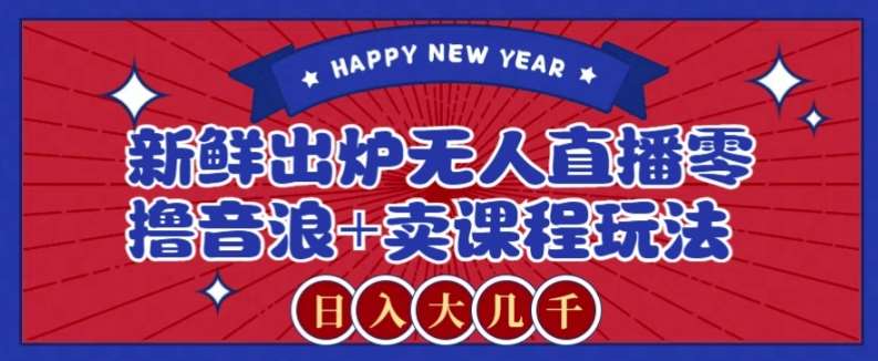 2024最新无人直播零撸音浪+卖课程玩法，日入大几千不是梦【揭秘】-悟空知识星球