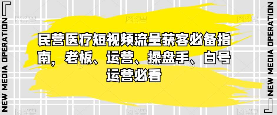民营医疗短视频流量获客必备指南，老板、运营、操盘手、白号运营必看-悟空知识星球