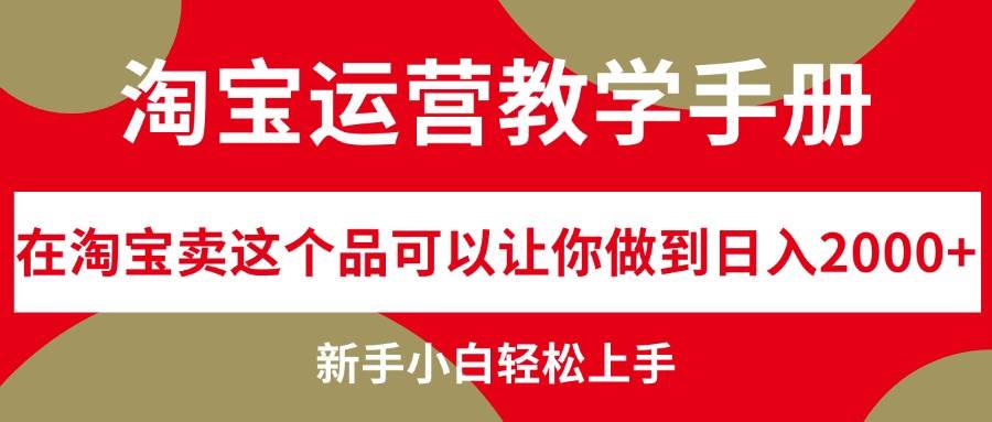 （12351期）淘宝运营教学手册，在淘宝卖这个品可以让你做到日入2000+，新手小白轻…-悟空知识星球
