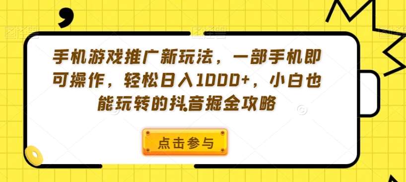 手机游戏推广新玩法，一部手机即可操作，轻松日入1000+，小白也能玩转的抖音掘金攻略【揭秘】-悟空知识星球
