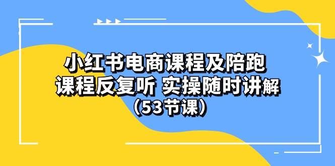 (10170期）小红书电商课程陪跑课 课程反复听 实操随时讲解 （53节课）-悟空知识星球