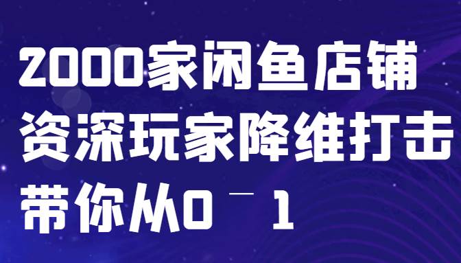 闲鱼已经饱和？纯扯淡！2000家闲鱼店铺资深玩家降维打击带你从0–1-悟空知识星球