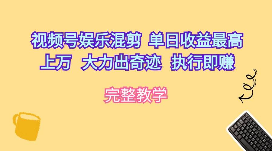 (10122期)视频号娱乐混剪 单日收益最高上万 大力出奇迹 执行即赚-悟空知识星球