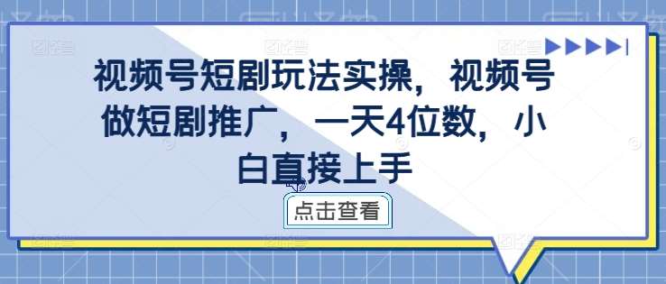 视频号短剧玩法实操，视频号做短剧推广，一天4位数，小白直接上手-悟空知识星球