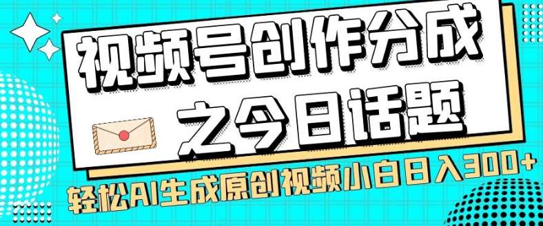 视频号创作分成之今日话题，两种方法，轻松AI生成原创视频，小白日入300+-悟空知识星球