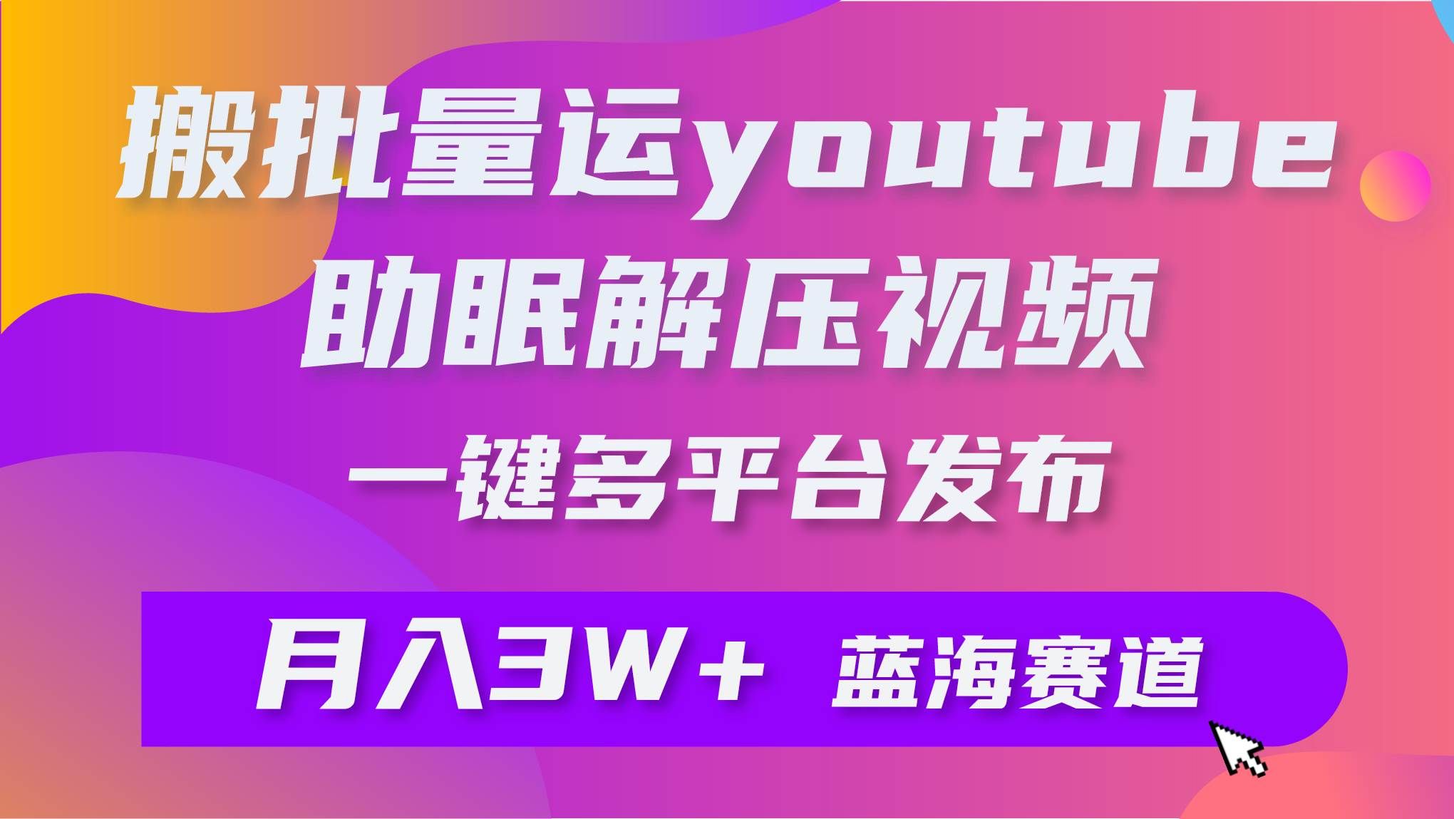 （9727期）批量搬运YouTube解压助眠视频 一键多平台发布 月入2W+-悟空知识星球