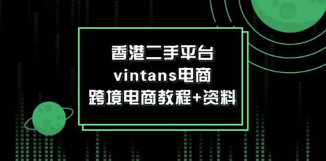 （12054期）香港二手平台vintans电商，跨境电商教程+资料-悟空知识星球