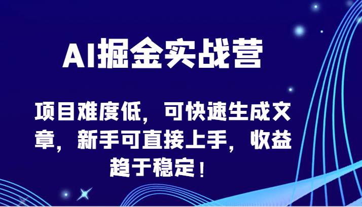 AI掘金实战营-项目难度低，可快速生成文章，新手可直接上手，收益趋于稳定！-悟空知识星球