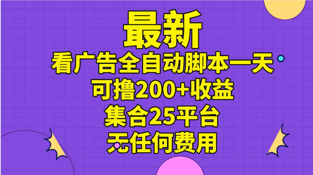 （11301期）最新看广告全自动脚本一天可撸200+收益 。集合25平台 ，无任何费用-悟空知识星球