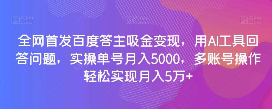 全网首发百度答主吸金变现，用AI工具回答问题，实操单号月入5000，多账号操作轻松实现月入5万+【揭秘】-悟空知识星球