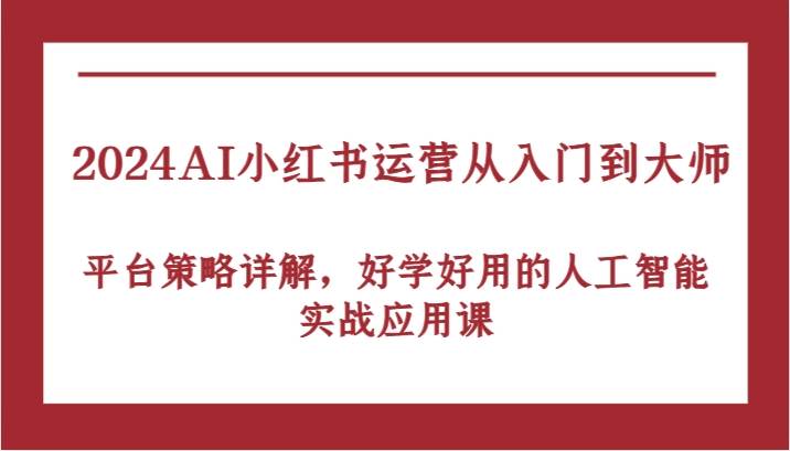 2024AI小红书运营从入门到大师，平台策略详解，好学好用的人工智能实战应用课-悟空知识星球