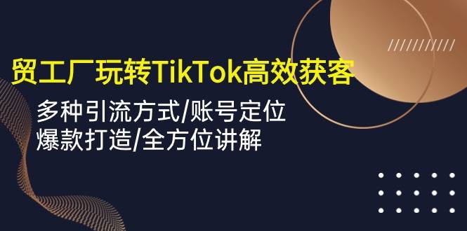 （10302期）外贸工厂玩转TikTok高效获客，多种引流方式/账号定位/爆款打造/全方位讲解-悟空知识星球