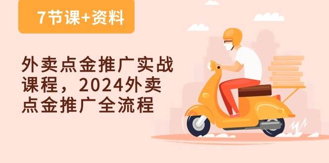 (10462期)外卖 点金推广实战课程,2024外卖 点金推广全流程(7节课+资料)-悟空知识星球