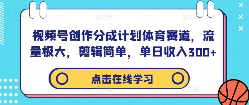 视频号创作分成计划体育赛道，流量极大，剪辑简单，单日收入300+-悟空知识星球