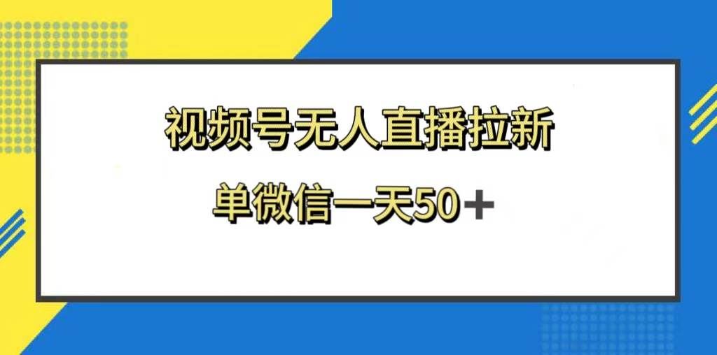 （8285期）视频号无人直播拉新，新老用户都有收益，单微信一天50+-悟空知识星球