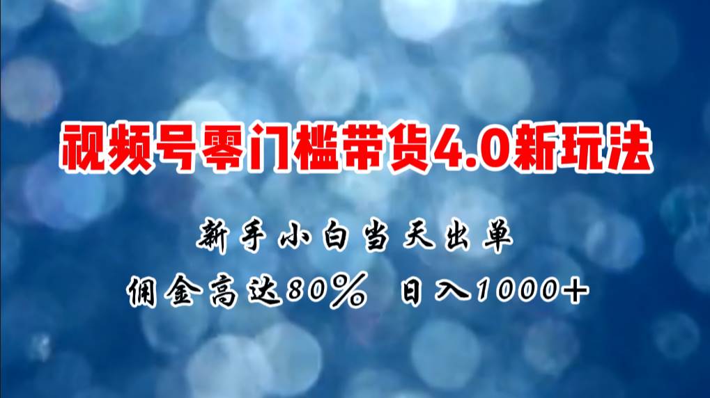 （11358期）微信视频号零门槛带货4.0新玩法，新手小白当天见收益，日入1000+-悟空知识星球