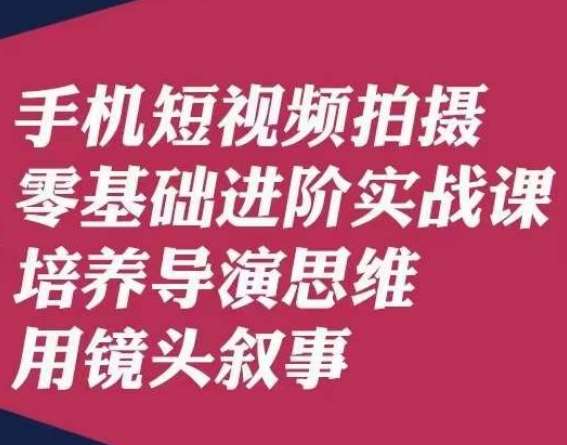 手机短视频拍摄零基础进阶实战课，培养导演思维用镜头叙事唐先生-悟空知识星球
