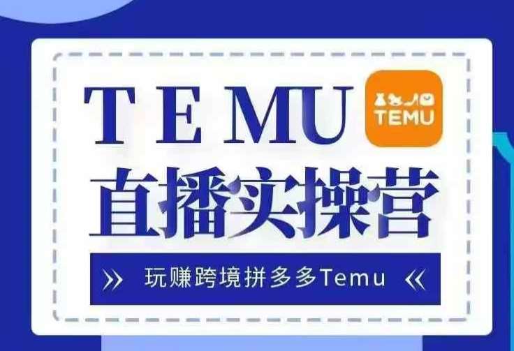 Temu直播实战营，玩赚跨境拼多多Temu，国内电商卷就出海赚美金-悟空知识星球