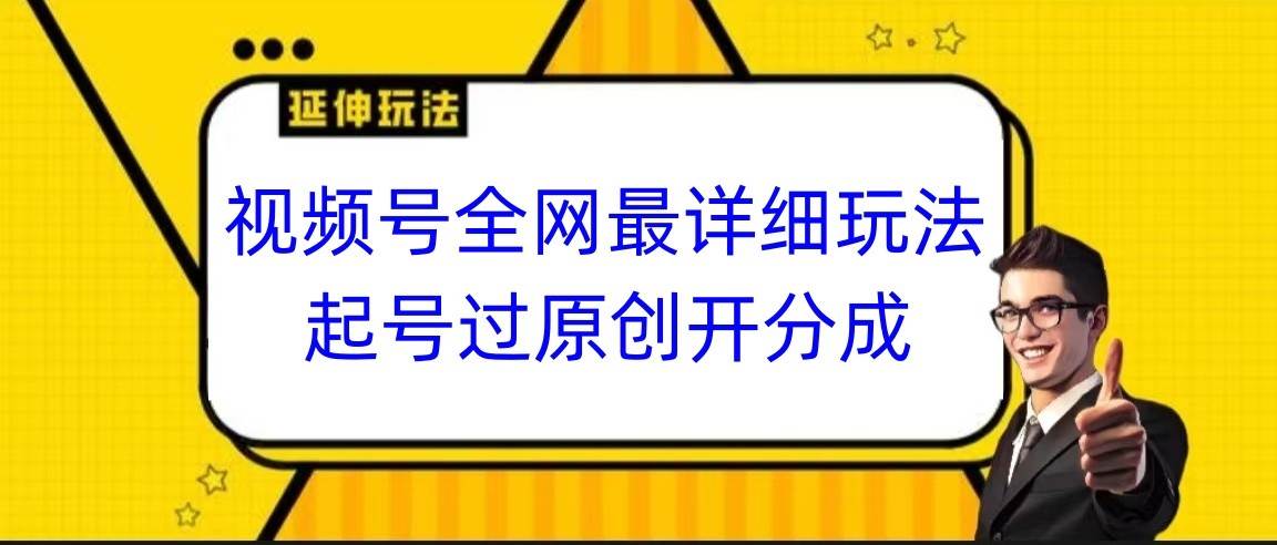 视频号全网最详细玩法，起号过原创开分成，小白跟着视频一步一步去操作-悟空知识星球