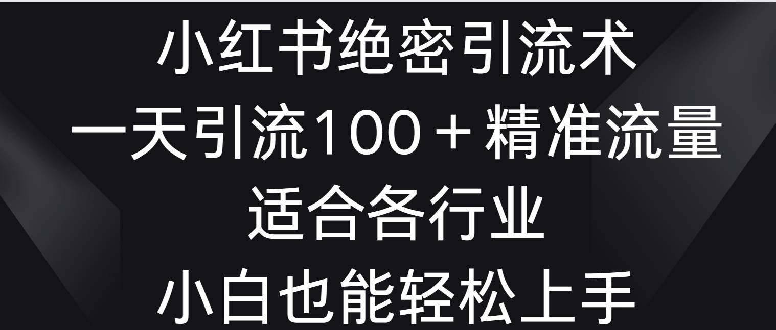 小红书绝密引流术，一天引流100＋精准流量，适合各个行业，小白也能轻松上手-悟空知识星球