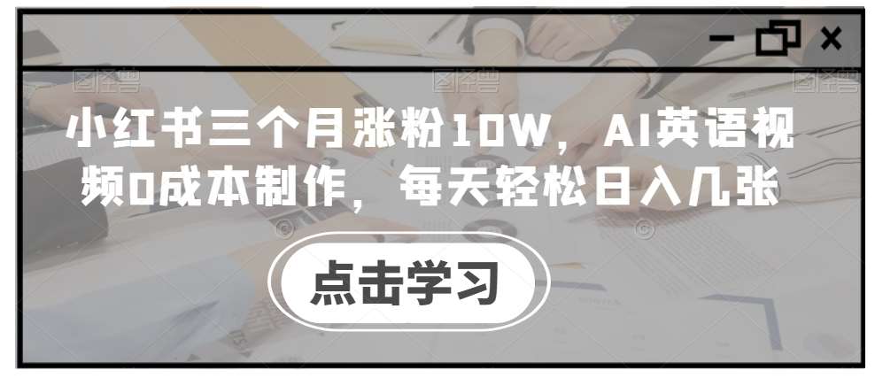 小红书三个月涨粉10W，AI英语视频0成本制作，每天轻松日入几张【揭秘】-悟空知识星球