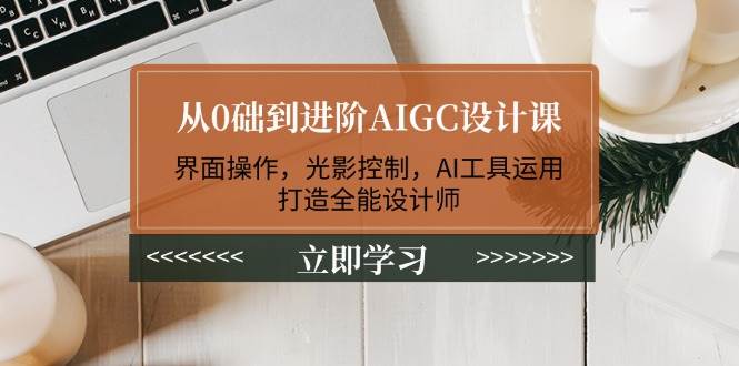 （14134期）从0础到进阶AIGC设计课：界面操作，光影控制，AI工具运用，打造全能设计师-悟空知识星球