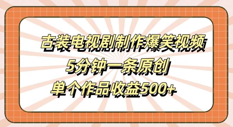 古装电视剧制作爆笑视频,5分钟一条原创,单个作品收益500+【揭秘】-悟空知识星球