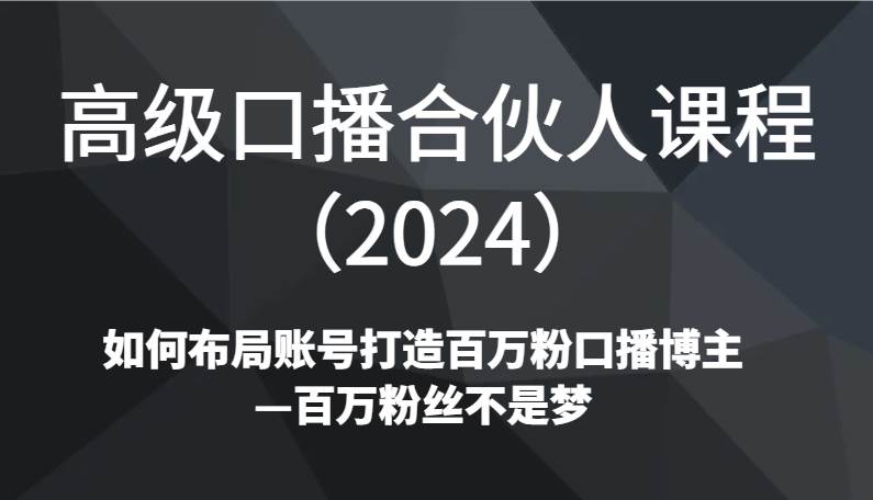 高级口播合伙人课程（2024）如何布局账号打造百万粉口播博主—百万粉丝不是梦-悟空知识星球