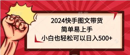 （9958期）2024快手图文带货，简单易上手，小白也轻松可以日入500+-悟空知识星球