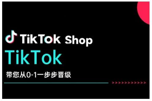 TikTok Shop带您从0-1一步步晋级，开启电商新征程，在TikTok商业领域实现突破与成长-悟空知识星球
