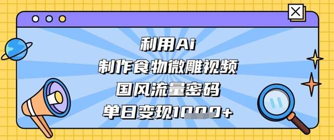 利用Ai制作食物微雕视频，国风流量密码，单日变现数张-悟空知识星球