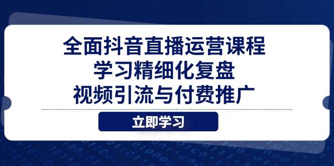 （14558期）全面抖音直播运营课程，学习精细化复盘、视频引流与付费推广-悟空知识星球