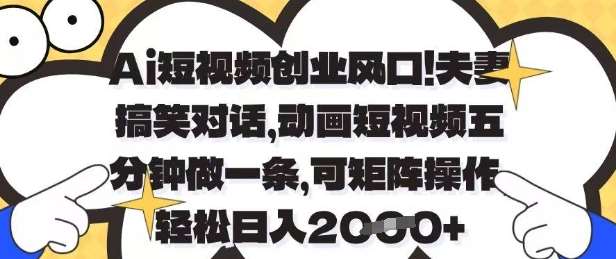 Ai短视频创业风口，夫妻搞笑对话，动画短视频五分钟做一条，可矩阵操作，轻松日入1k+【揭秘】-悟空知识星球