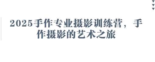 2025手作专业摄影训练营，手作摄影的艺术之旅-悟空知识星球