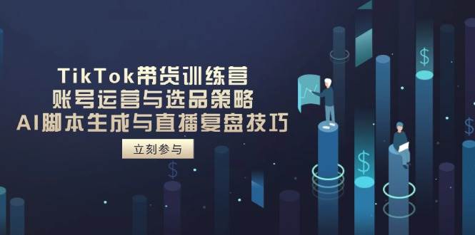 （14420期）TikTok带货训练营，账号运营与选品策略，AI脚本生成与直播复盘技巧-悟空知识星球
