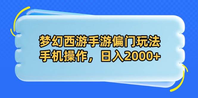 （14479期）梦幻西游手游偏门玩法，手机操作，日入2000+-悟空知识星球